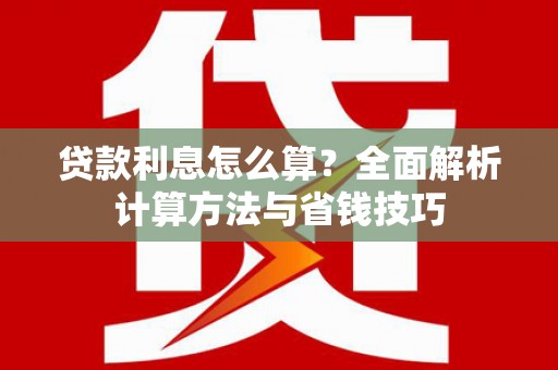 利辛贷款利息怎么算？全面解析计算方法与省钱技巧
