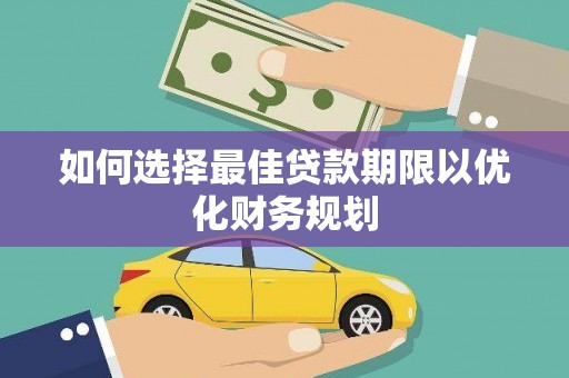利辛如何选择最佳贷款期限以优化财务规划