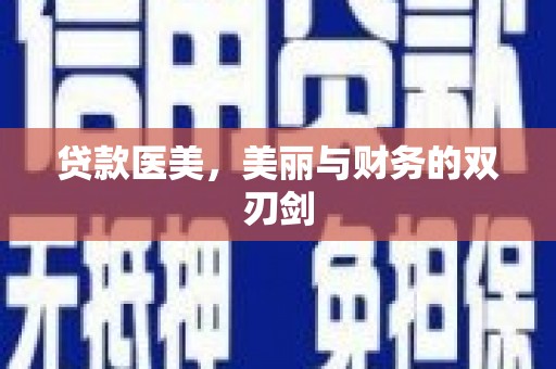 利辛贷款医美，美丽与财务的双刃剑