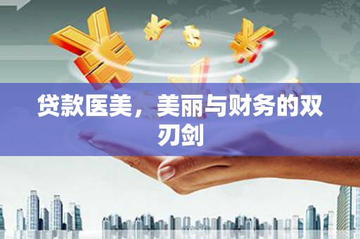 利辛贷款医美，美丽与财务的双刃剑