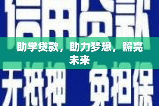 利辛助学贷款，助力梦想，照亮未来