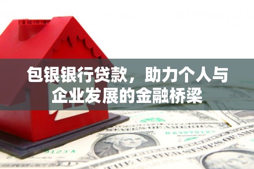 利辛包银银行贷款，助力个人与企业发展的金融桥梁