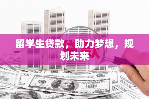 利辛留学生贷款，助力梦想，规划未来