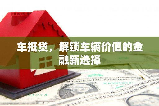 利辛车抵贷，解锁车辆价值的金融新选择
