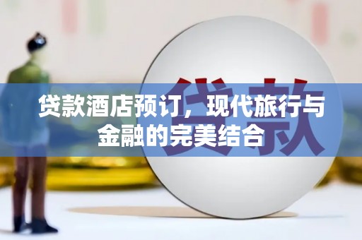 利辛贷款酒店预订，现代旅行与金融的完美结合