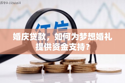 利辛婚庆贷款，如何为梦想婚礼提供资金支持？