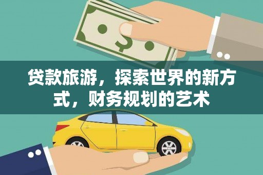 利辛贷款旅游，探索世界的新方式，财务规划的艺术