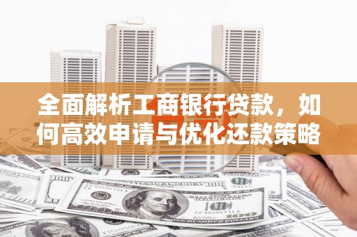 利辛全面解析工商银行贷款，如何高效申请与优化还款策略