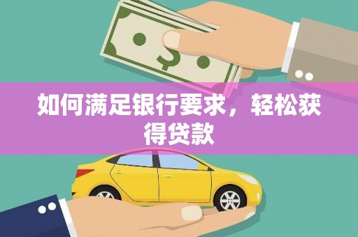 利辛如何满足银行要求，轻松获得贷款