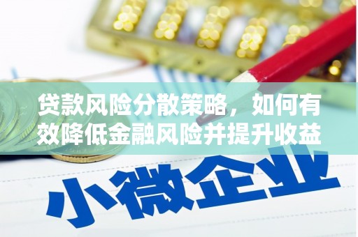利辛贷款风险分散策略，如何有效降低金融风险并提升收益