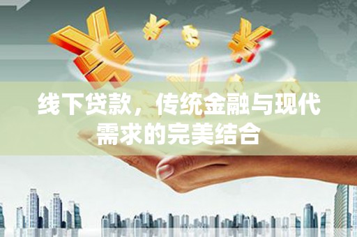 利辛线下贷款，传统金融与现代需求的完美结合