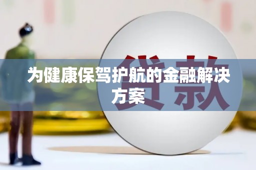利辛为健康保驾护航的金融解决方案