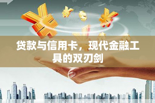 利辛贷款与信用卡，现代金融工具的双刃剑