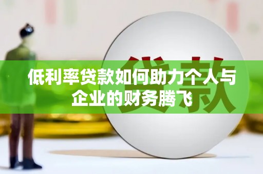利辛低利率贷款如何助力个人与企业的财务腾飞
