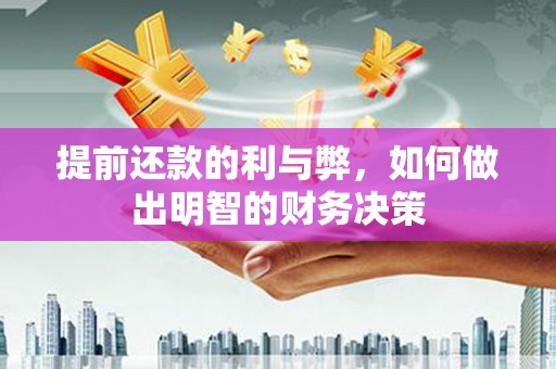 利辛提前还款的利与弊，如何做出明智的财务决策