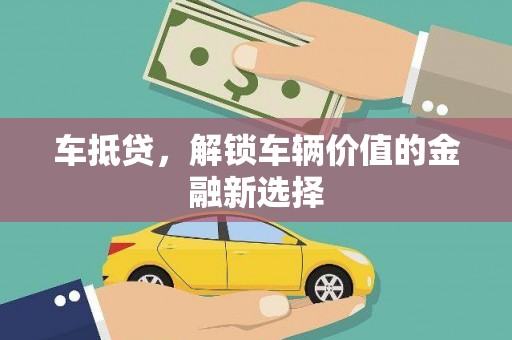 利辛车抵贷，解锁车辆价值的金融新选择