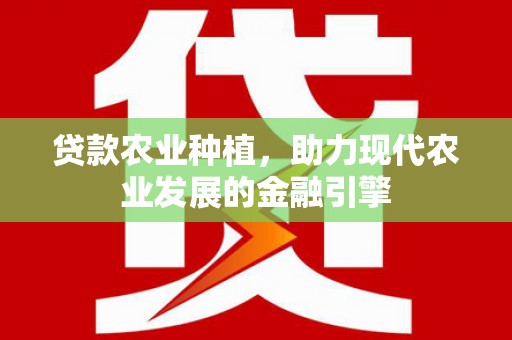 利辛贷款农业种植，助力现代农业发展的金融引擎