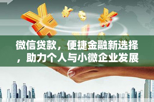 利辛微信贷款，便捷金融新选择，助力个人与小微企业发展