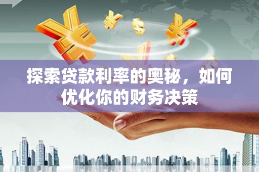 利辛探索贷款利率的奥秘，如何优化你的财务决策