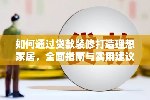 利辛如何通过贷款装修打造理想家居，全面指南与实用建议