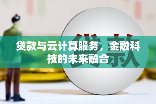 利辛贷款与云计算服务，金融科技的未来融合