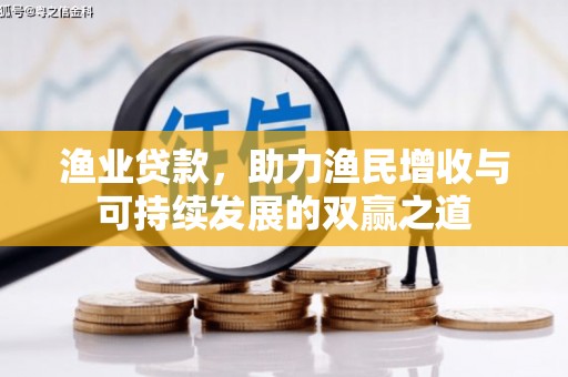 利辛渔业贷款，助力渔民增收与可持续发展的双赢之道