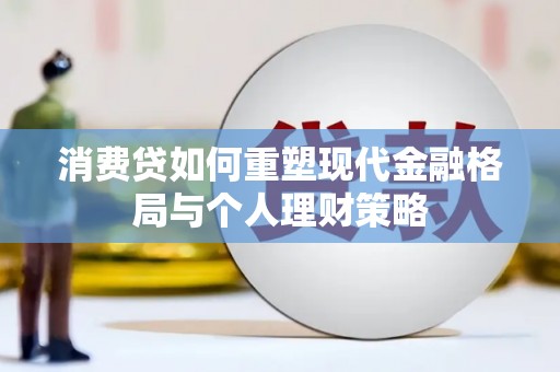 利辛消费贷如何重塑现代金融格局与个人理财策略