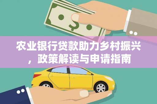 利辛农业银行贷款助力乡村振兴，政策解读与申请指南