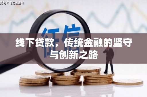 利辛线下贷款，传统金融的坚守与创新之路