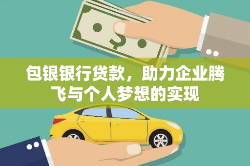 利辛包银银行贷款，助力企业腾飞与个人梦想的实现