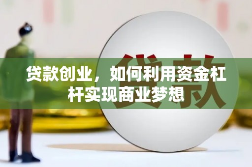 利辛贷款创业，如何利用资金杠杆实现商业梦想