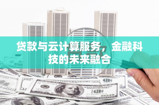 利辛贷款与云计算服务，金融科技的未来融合