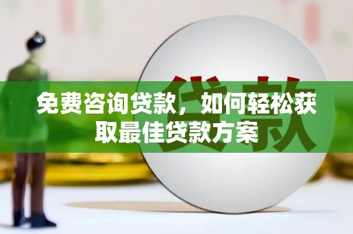 利辛免费咨询贷款，如何轻松获取最佳贷款方案