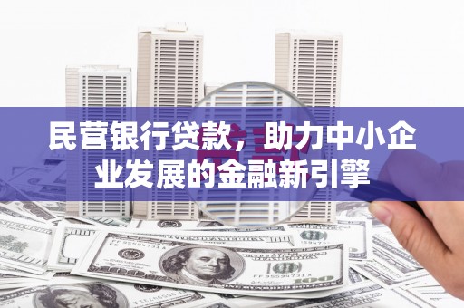 利辛民营银行贷款，助力中小企业发展的金融新引擎