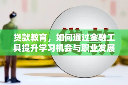 利辛贷款教育，如何通过金融工具提升学习机会与职业发展