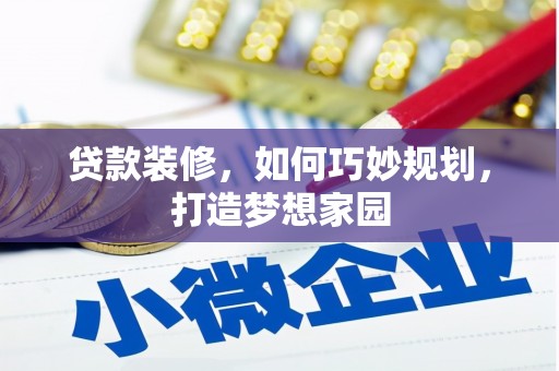 利辛贷款装修，如何巧妙规划，打造梦想家园