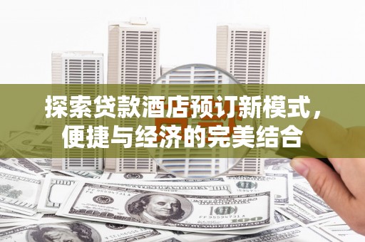 利辛探索贷款酒店预订新模式，便捷与经济的完美结合
