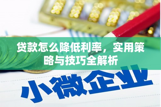 利辛贷款怎么降低利率，实用策略与技巧全解析