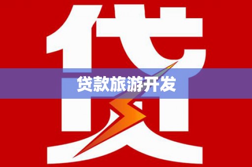 利辛贷款旅游开发