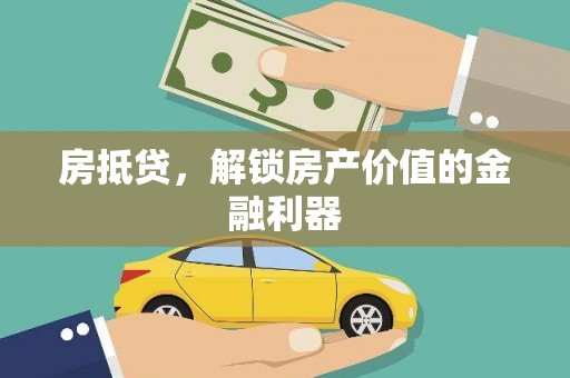 利辛房抵贷，解锁房产价值的金融利器