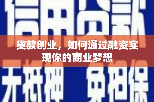 利辛贷款创业，如何通过融资实现你的商业梦想