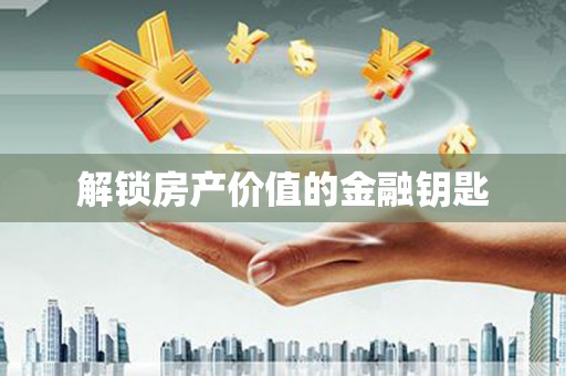 利辛解锁房产价值的金融钥匙