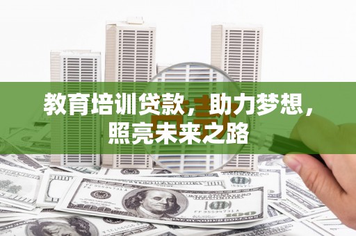 利辛教育培训贷款，助力梦想，照亮未来之路