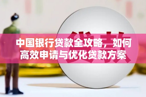 利辛中国银行贷款全攻略，如何高效申请与优化贷款方案