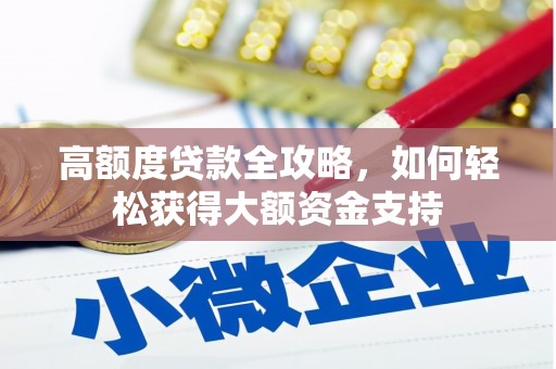 利辛高额度贷款全攻略，如何轻松获得大额资金支持