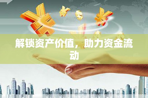 利辛解锁资产价值，助力资金流动