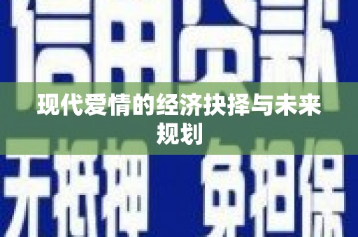 利辛现代爱情的经济抉择与未来规划