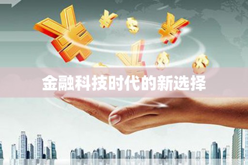 利辛金融科技时代的新选择