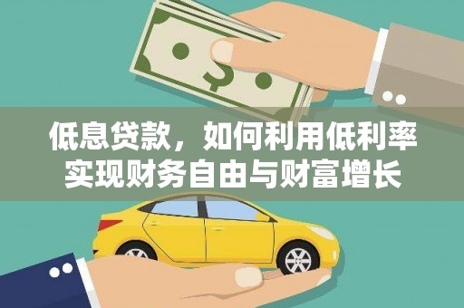 利辛低息贷款，如何利用低利率实现财务自由与财富增长