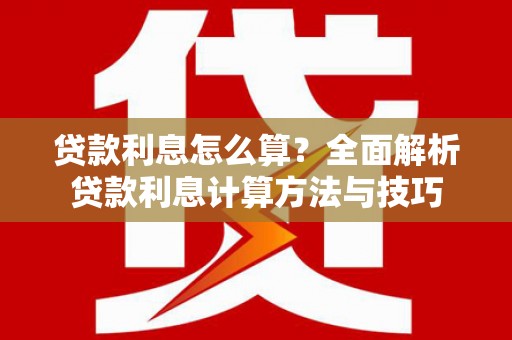 利辛贷款利息怎么算？全面解析贷款利息计算方法与技巧